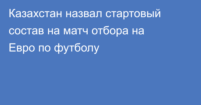 Казахстан назвал стартовый состав на матч отбора на Евро по футболу