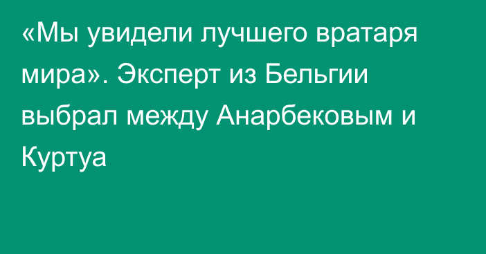 «Мы увидели лучшего вратаря мира». Эксперт из Бельгии выбрал между Анарбековым и Куртуа