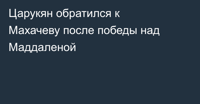 Царукян обратился к Махачеву после победы над Маддаленой