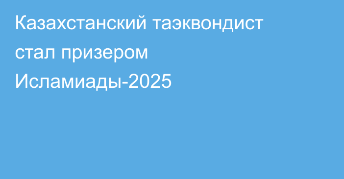 Казахстанский таэквондист стал призером Исламиады-2025