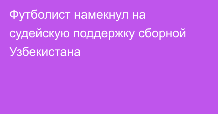 Футболист намекнул на судейскую поддержку сборной Узбекистана