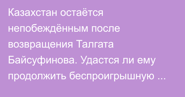 Казахстан остаётся непобеждённым после возвращения Талгата Байсуфинова. Удастся ли ему продолжить беспроигрышную серию против Фарерских островов?