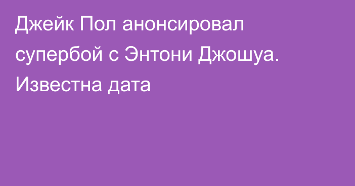 Джейк Пол анонсировал супербой с Энтони Джошуа. Известна дата