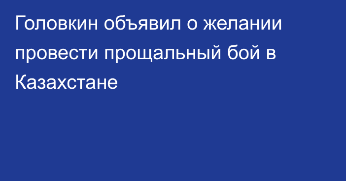 Головкин объявил о желании провести прощальный бой в Казахстане