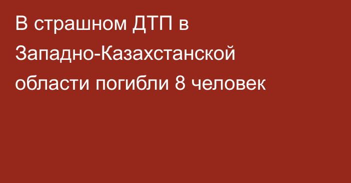 В страшном ДТП в Западно-Казахстанской области погибли 8 человек