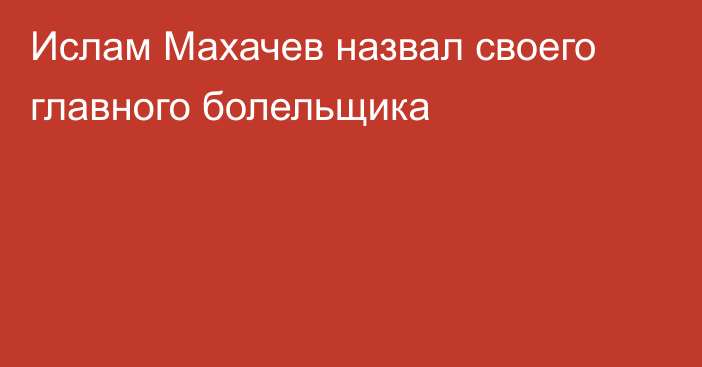 Ислам Махачев назвал своего главного болельщика