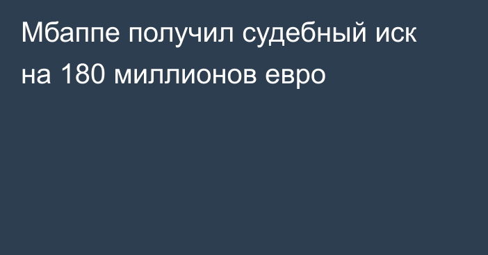 Мбаппе получил судебный иск на 180 миллионов евро