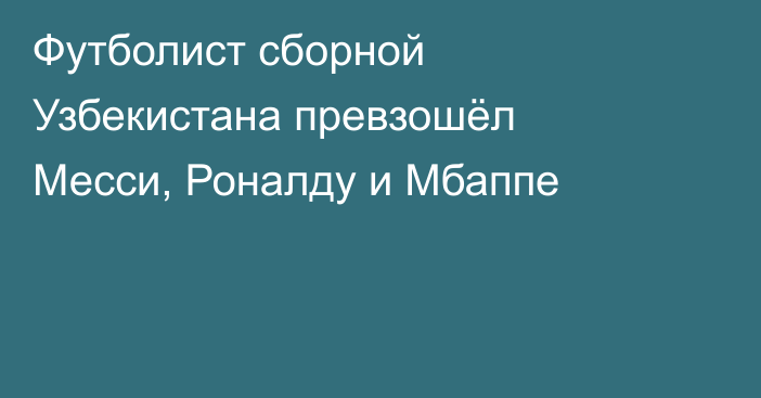 Футболист сборной Узбекистана превзошёл Месси, Роналду и Мбаппе