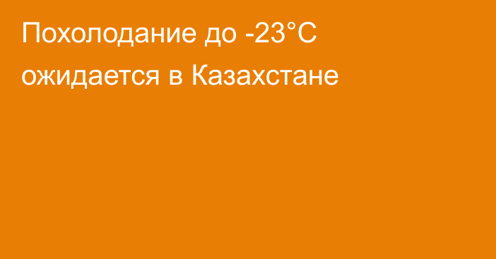 Похолодание до -23°C ожидается в Казахстане