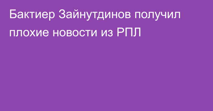 Бактиер Зайнутдинов получил плохие новости из РПЛ