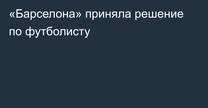 «Барселона» приняла решение по футболисту
