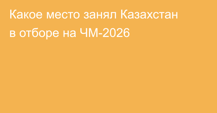 Какое место занял Казахстан в отборе на ЧМ-2026