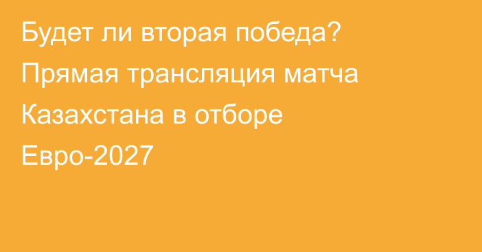 Будет ли вторая победа? Прямая трансляция матча Казахстана в отборе Евро-2027
