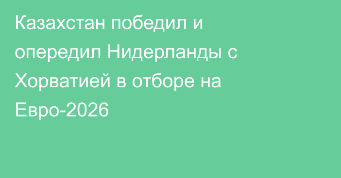 Казахстан победил и опередил Нидерланды с Хорватией в отборе на Евро-2026