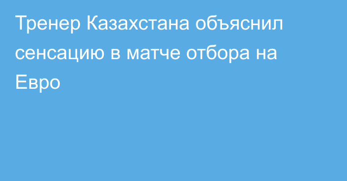 Тренер Казахстана объяснил сенсацию в матче отбора на Евро