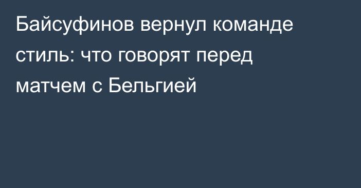 Байсуфинов вернул команде стиль: что говорят перед матчем с Бельгией
