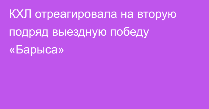 КХЛ отреагировала на вторую подряд выездную победу «Барыса»