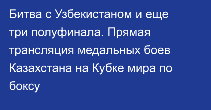 Битва с Узбекистаном и еще три полуфинала. Прямая трансляция медальных боев Казахстана на Кубке мира по боксу