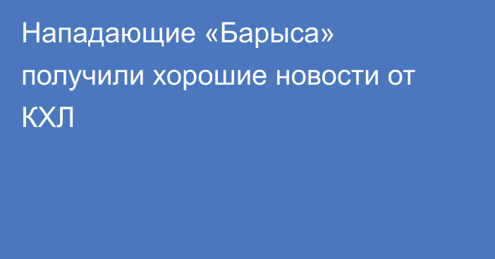 Нападающие «Барыса» получили хорошие новости от КХЛ