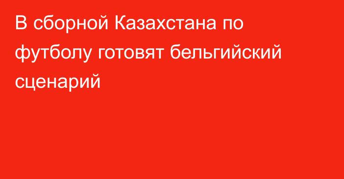 В сборной Казахстана по футболу готовят бельгийский сценарий