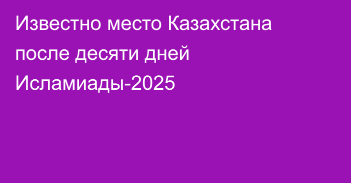 Известно место Казахстана после десяти дней Исламиады-2025
