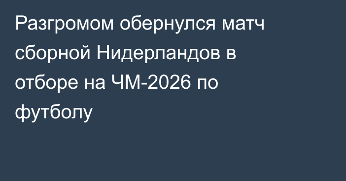 Разгромом обернулся матч сборной Нидерландов в отборе на ЧМ-2026 по футболу