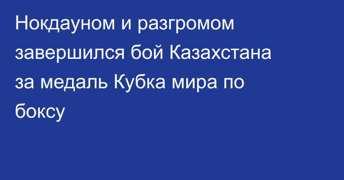 Нокдауном и разгромом завершился бой Казахстана за медаль Кубка мира по боксу
