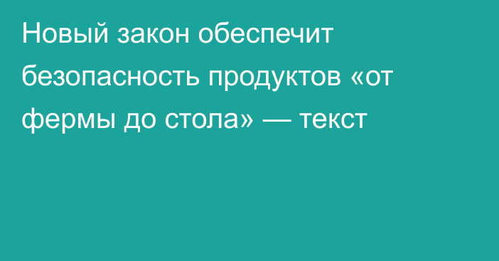 Новый закон обеспечит безопасность продуктов «от фермы до стола» — текст