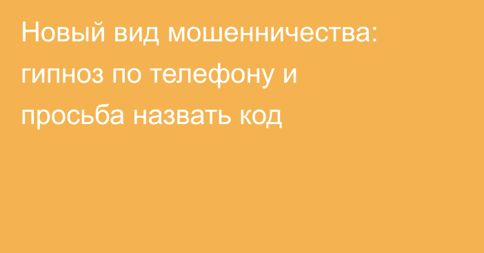 Новый вид мошенничества: гипноз по телефону и просьба назвать код
