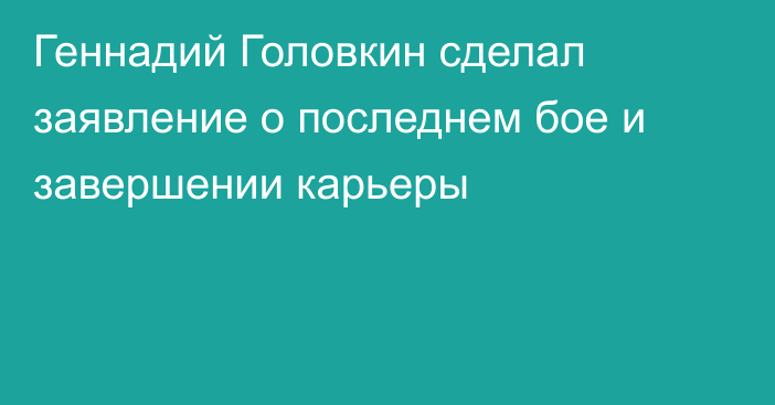 Геннадий Головкин сделал заявление о последнем бое и завершении карьеры