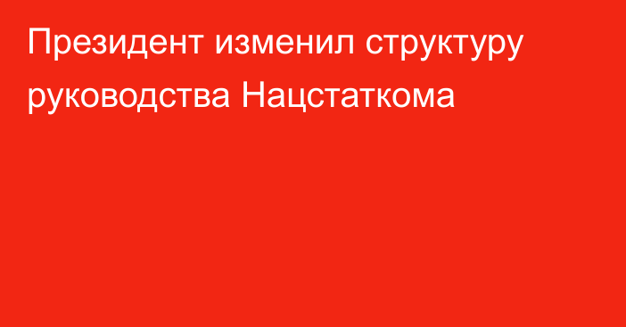 Президент  изменил структуру руководства Нацстаткома