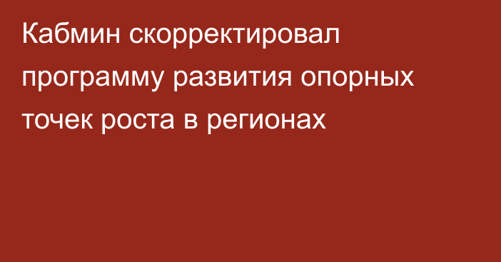Кабмин скорректировал программу развития опорных точек роста в регионах