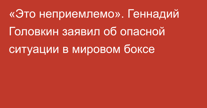 «Это неприемлемо». Геннадий Головкин заявил об опасной ситуации в мировом боксе