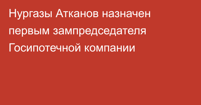 Нургазы Атканов назначен первым зампредседателя Госипотечной компании