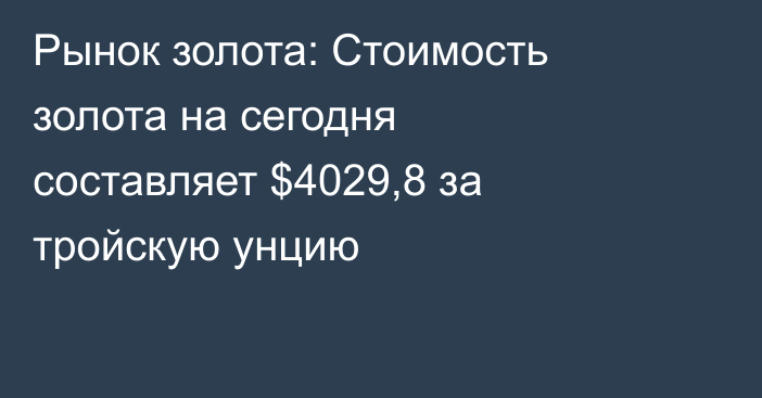 Рынок золота: Стоимость золота на сегодня составляет $4029,8 за тройскую унцию