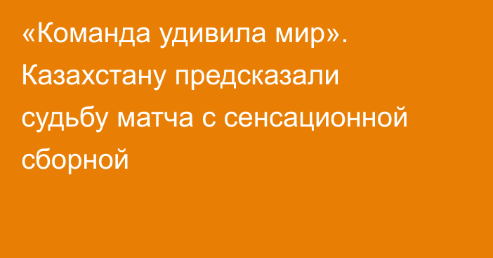 «Команда удивила мир». Казахстану предсказали судьбу матча с сенсационной сборной