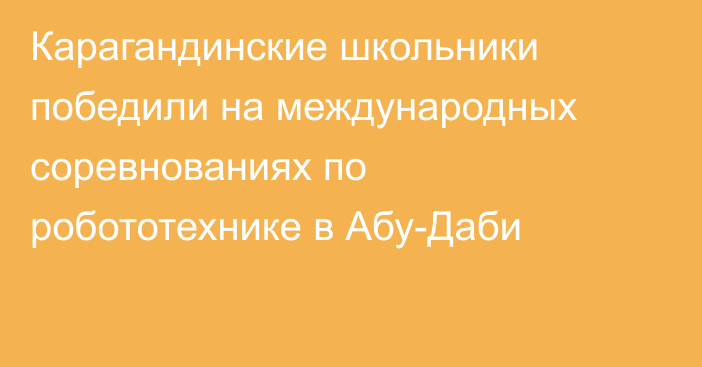 Карагандинские школьники победили на международных соревнованиях по робототехнике в Абу-Даби