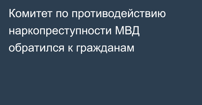 Комитет по противодействию наркопреступности МВД обратился к гражданам