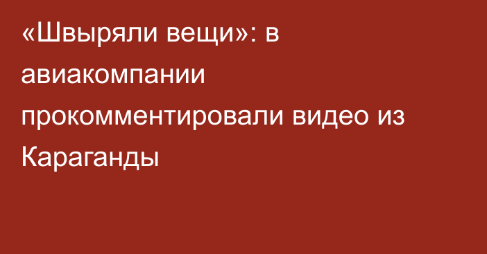 «Швыряли вещи»: в авиакомпании прокомментировали видео из Караганды