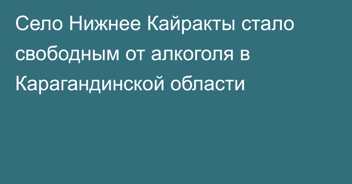 Село Нижнее Кайракты стало свободным от алкоголя в Карагандинской области