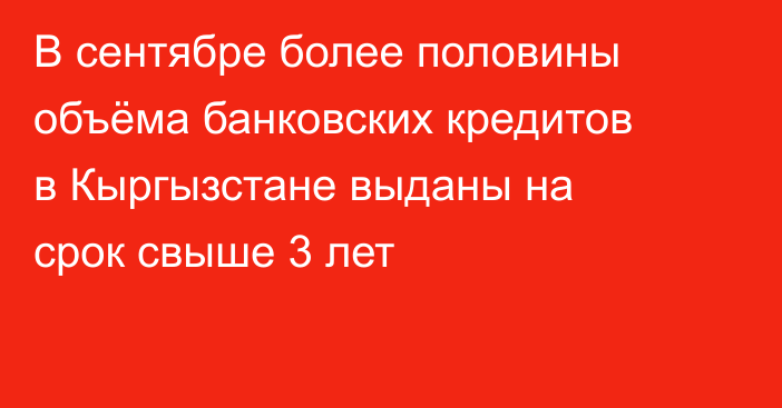 В сентябре более половины объёма банковских кредитов в Кыргызстане выданы на срок свыше 3 лет