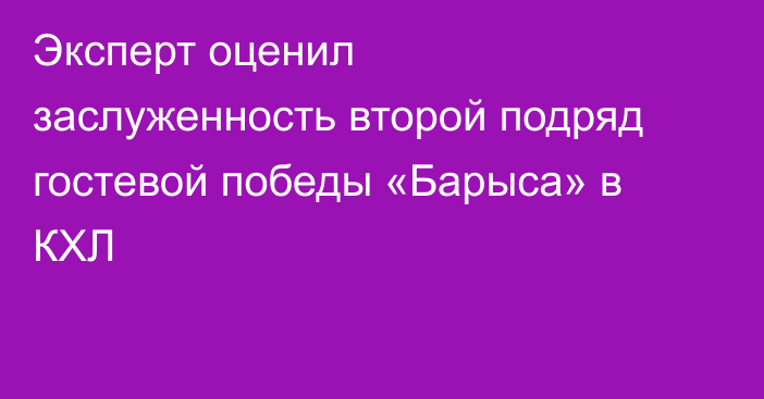 Эксперт оценил заслуженность второй подряд гостевой победы «Барыса» в КХЛ