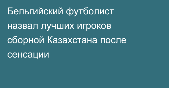 Бельгийский футболист назвал лучших игроков сборной Казахстана после сенсации