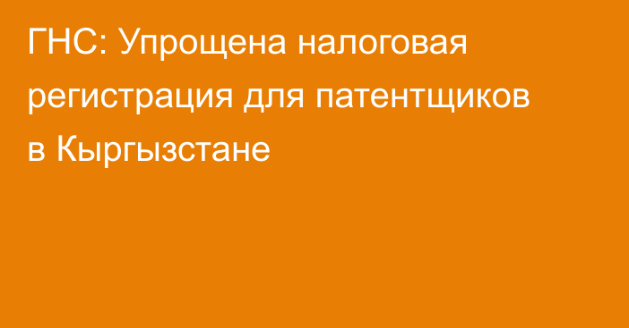 ГНС: Упрощена налоговая регистрация для патентщиков в Кыргызстане