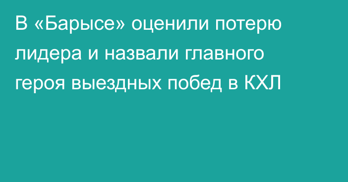 В «Барысе» оценили потерю лидера и назвали главного героя выездных побед в КХЛ