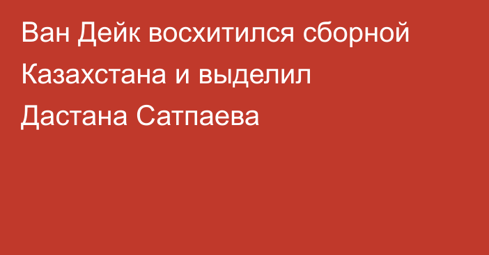 Ван Дейк восхитился сборной Казахстана и выделил Дастана Сатпаева