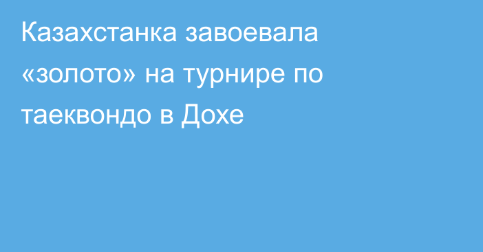 Казахстанка завоевала «золото» на турнире по таеквондо в Дохе