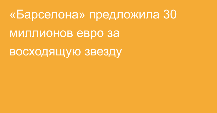 «Барселона» предложила 30 миллионов евро за восходящую звезду