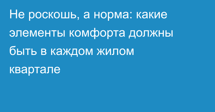 Не роскошь, а норма: какие элементы комфорта должны быть в каждом жилом квартале