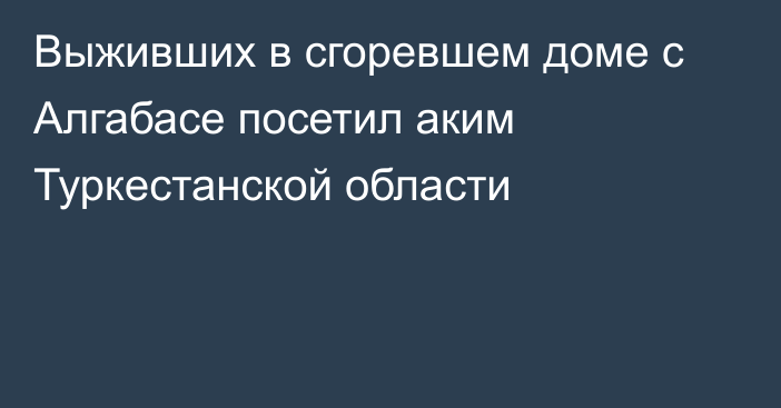 Выживших в сгоревшем доме с Алгабасе посетил аким Туркестанской области